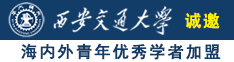 鸡巴把逼逼操诚邀海内外青年优秀学者加盟西安交通大学