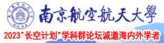 中国猛男操外国美女一级片免费在线现看南京航空航天大学2023“长空计划”学科群论坛诚邀海内外学者